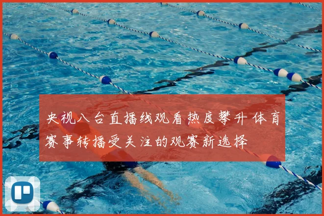 央视八台直播线观看热度攀升 体育赛事转播受关注的观赛新选择