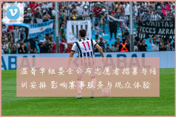 温哥华组委会公布志愿者招募与培训安排 影响赛事服务与观众体验