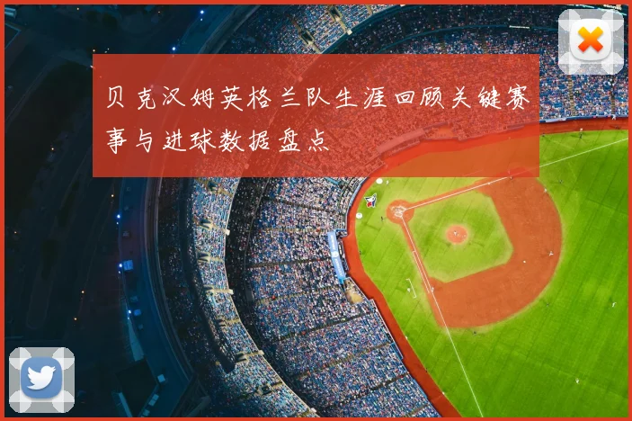 贝克汉姆英格兰队生涯回顾关键赛事与进球数据盘点