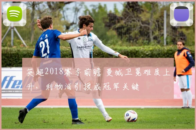 英超2018赛季前瞻 曼城卫冕难度上升，利物浦引援成冠军关键