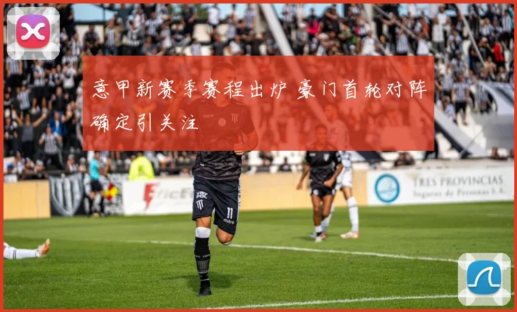 意甲新赛季赛程出炉 豪门首轮对阵确定引关注