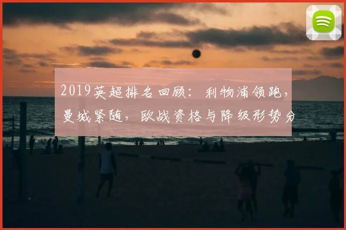 2019英超排名回顾：利物浦领跑，曼城紧随，欧战资格与降级形势分析