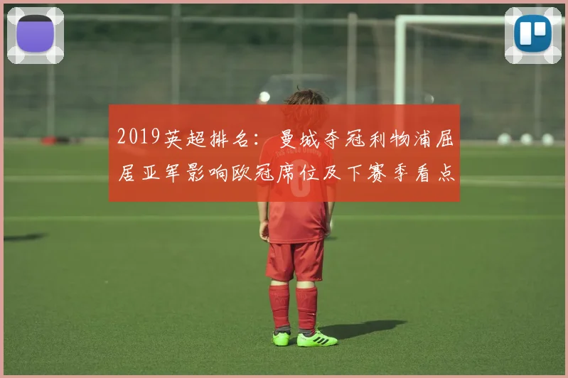 2019英超排名：曼城夺冠利物浦屈居亚军影响欧冠席位及下赛季看点