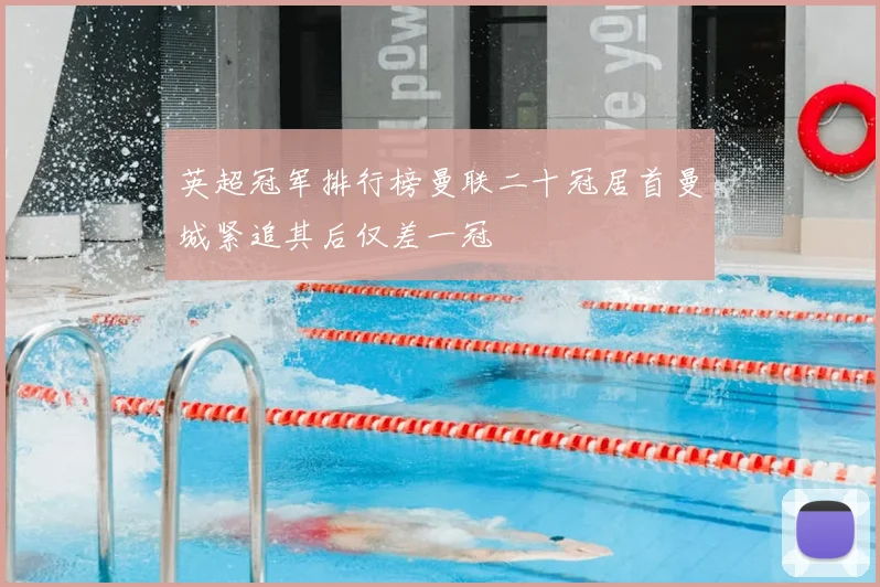 英超冠军排行榜曼联二十冠居首曼城紧追其后仅差一冠