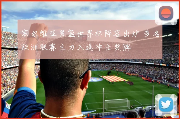 塞尔维亚男篮世界杯阵容出炉 多名欧洲联赛主力入选冲击奖牌