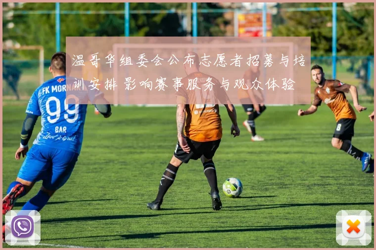 温哥华组委会公布志愿者招募与培训安排 影响赛事服务与观众体验