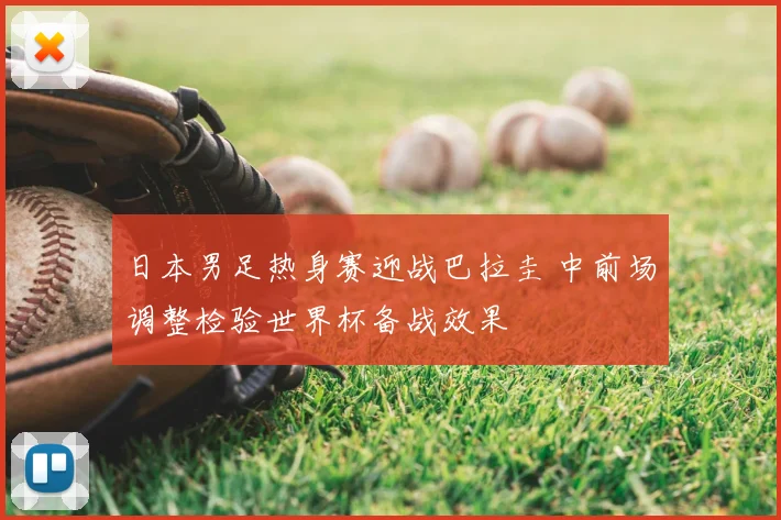 日本男足热身赛迎战巴拉圭 中前场调整检验世界杯备战效果
