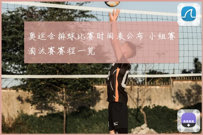 奥运会排球比赛时间表公布 小组赛淘汰赛赛程一览