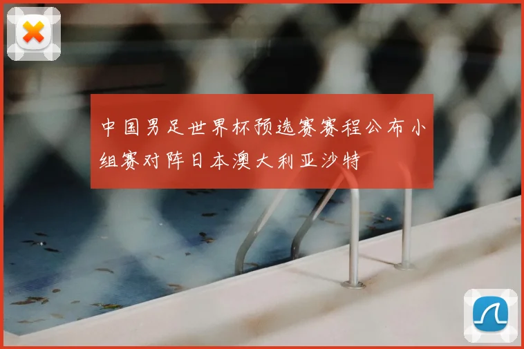 中国男足世界杯预选赛赛程公布小组赛对阵日本澳大利亚沙特