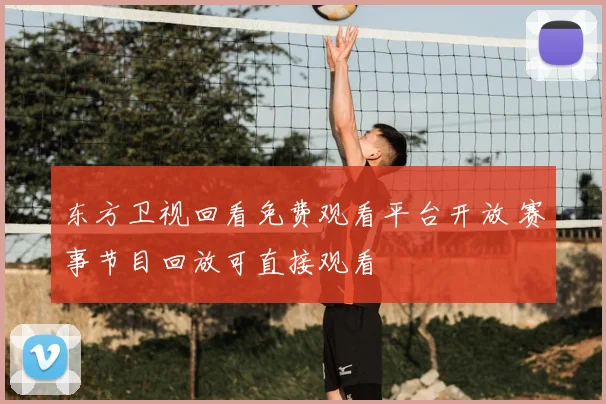 东方卫视回看免费观看平台开放 赛事节目回放可直接观看