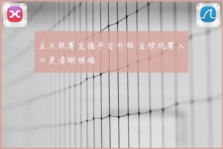 五大联赛直播平台升级 后续观赛入口更清晰明确