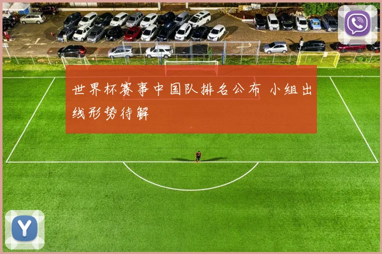 世界杯赛事中国队排名公布 小组出线形势待解