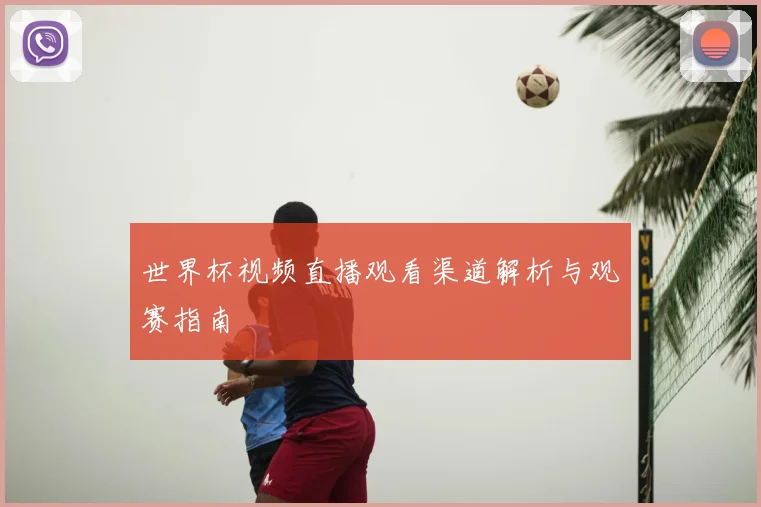 世界杯视频直播观看渠道解析与观赛指南
