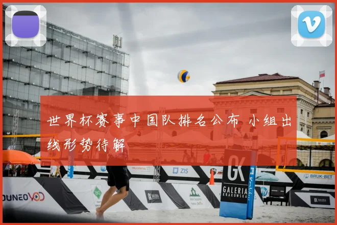 世界杯赛事中国队排名公布 小组出线形势待解
