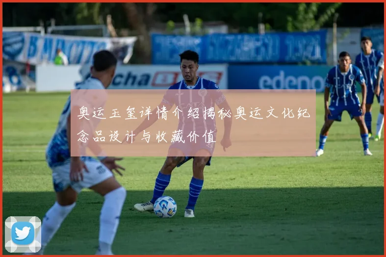 奥运玉玺详情介绍揭秘奥运文化纪念品设计与收藏价值